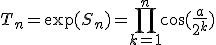 3$ T_n=\exp(S_n)=\prod_{k=1}^n\cos(\fr{a}{2^k})